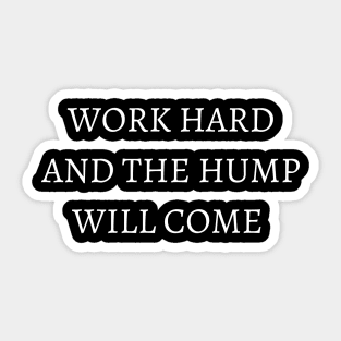 WORK HARD AND THE HUMP WILL COME . Sticker